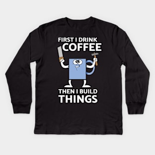 First I Drink Coffee Then I Build Things Kids Long Sleeve T-Shirt